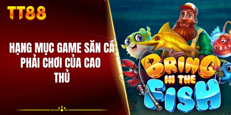 Hạng mục game săn cá phải chơi của cao thủ