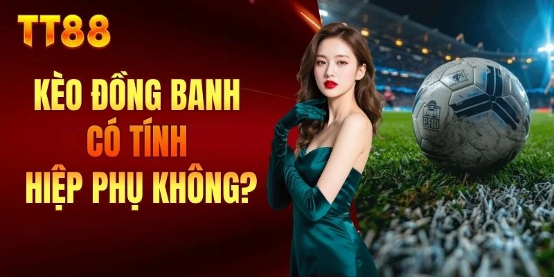 kèo đồng banh có tính hiệp phụ không