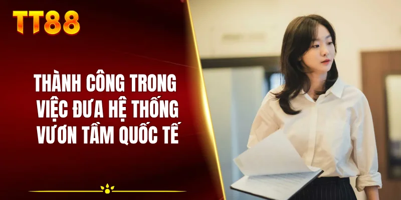 Thành công trong việc đưa hệ thống vươn tầm quốc tế