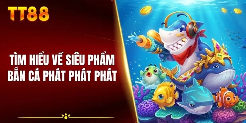 Tìm hiểu về siêu phẩm bắn cá Phát Phát Phát